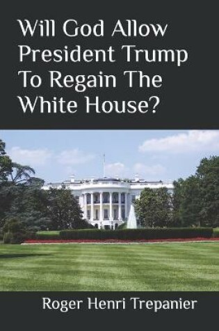 Cover of Will God Allow President Trump To Regain The White House?