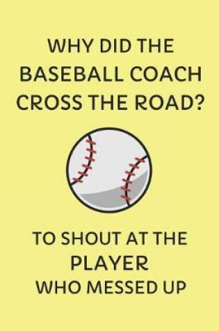 Cover of Why Did the Baseball Coach Cross the Road? to Shout at the Player Who Messed Up