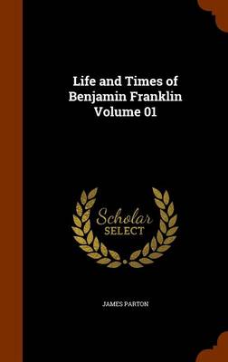 Book cover for Life and Times of Benjamin Franklin Volume 01