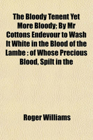 Cover of The Bloody Tenent Yet More Bloody; By MR Cottons Endevour to Wash It White in the Blood of the Lambe