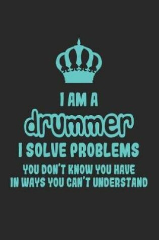 Cover of I Am a Drummer I Solve Problems You Don't Know You Have in Ways You Can't Understand