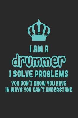 Book cover for I Am a Drummer I Solve Problems You Don't Know You Have in Ways You Can't Understand