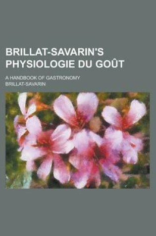 Cover of Brillat-Savarin's Physiologie Du Gout; A Handbook of Gastronomy
