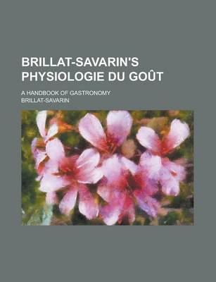 Book cover for Brillat-Savarin's Physiologie Du Gout; A Handbook of Gastronomy