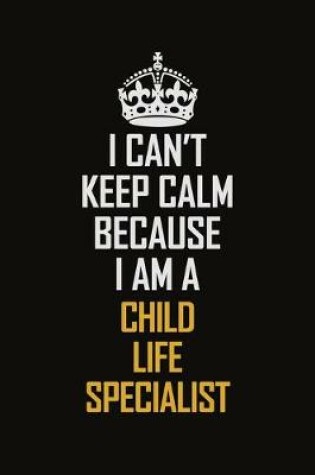 Cover of I Can't Keep Calm Because I Am A Child Life Specialist