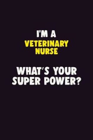 Cover of I'M A Veterinary Nurse, What's Your Super Power?