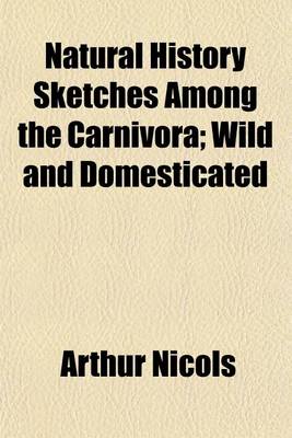 Book cover for Natural History Sketches Among the Carnivora; Wild and Domesticated. Wild and Domesticated