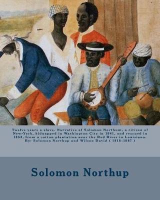 Book cover for Twelve years a slave. Narrative of Solomon Northum, a citizen of New-York, kidnapped in Washington City in 1841, and rescued in 1853, from a cotton plantation near the Red River in Louisiana. By