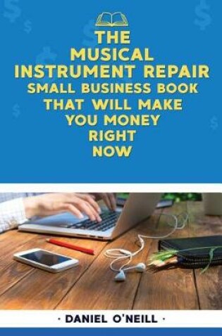 Cover of The Musical Instrument Repair Small Business Book That Will Make You Money Right