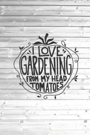 Cover of I love Gardening from my head tomatoes - Funny Gardner Journal