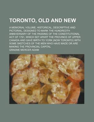 Book cover for Toronto, Old and New; A Memorial Volume, Historical, Descriptive and Pictorial, Designed to Mark the Hundredth Anniversary of the Passing of the Constitutional Act of 1791, Which Set Apart the Province of Upper Canada and Gave Birth to