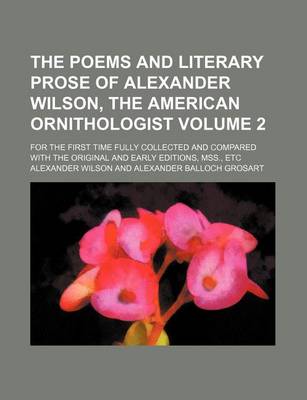 Book cover for The Poems and Literary Prose of Alexander Wilson, the American Ornithologist Volume 2; For the First Time Fully Collected and Compared with the Original and Early Editions, Mss., Etc