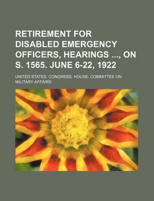 Book cover for Retirement for Disabled Emergency Officers, Hearings, on S. 1565. June 6-22, 1922