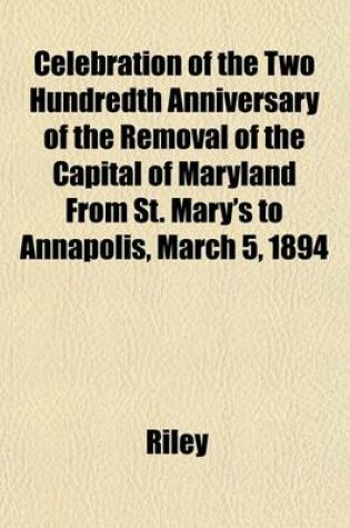 Cover of Celebration of the Two Hundredth Anniversary of the Removal of the Capital of Maryland from St. Mary's to Annapolis, March 5, 1894