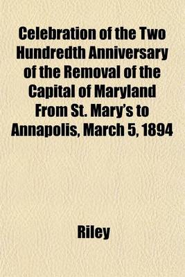 Book cover for Celebration of the Two Hundredth Anniversary of the Removal of the Capital of Maryland from St. Mary's to Annapolis, March 5, 1894