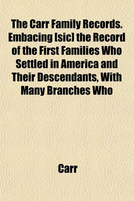 Book cover for The Carr Family Records. Embacing [Sic] the Record of the First Families Who Settled in America and Their Descendants, with Many Branches Who