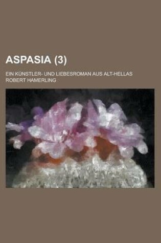 Cover of Aspasia (3); Ein Kunstler- Und Liebesroman Aus Alt-Hellas