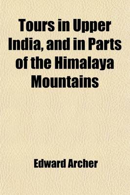 Book cover for Tours in Upper India, and in Parts of the Himalaya Mountains Volume 2; With Accounts of the Courts of the Native Princes, &C. by Major Archer, in Two Volumes