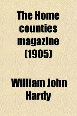 Cover of The Home Counties Magazine (Volume 7); Devoted to the Topography of London, Middlesex, Essex, Herts, Bucks, Berks, Surrey, Kent and Sussex