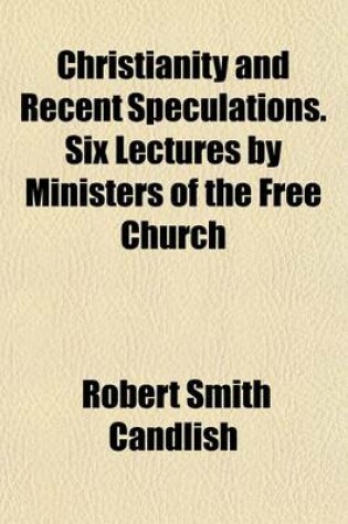 Cover of Christianity and Recent Speculations. Six Lectures by Ministers of the Free Church