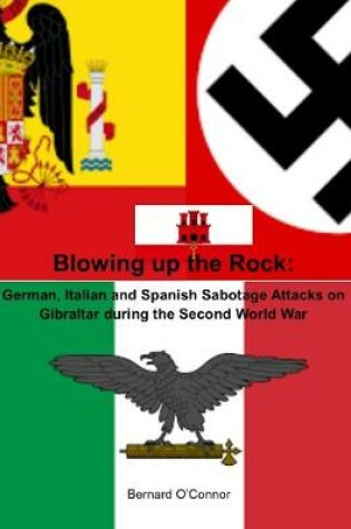 Cover of Blowing up the Rock:  German, Italian and Spanish Sabotage attacks on Gibraltar during  the Second World War