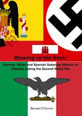 Book cover for Blowing up the Rock:  German, Italian and Spanish Sabotage attacks on Gibraltar during  the Second World War