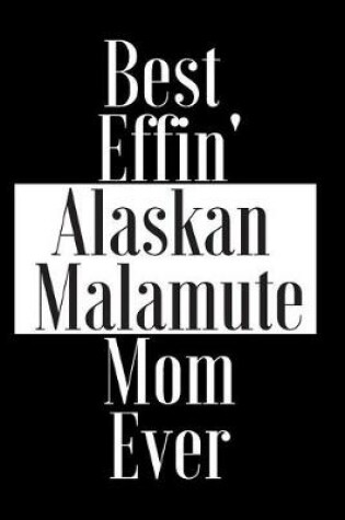 Cover of Best Effin Alaskan Malamute Mom Ever