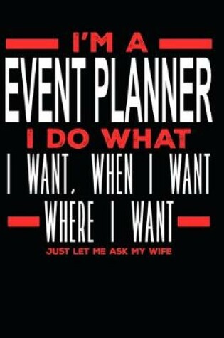 Cover of I'm a Event Planner I Do What I Want, When I Want, Where I Want. Just Let Me Ask My Wife