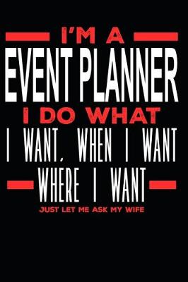 Book cover for I'm a Event Planner I Do What I Want, When I Want, Where I Want. Just Let Me Ask My Wife