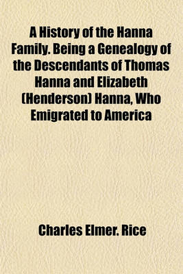 Book cover for A History of the Hanna Family. Being a Genealogy of the Descendants of Thomas Hanna and Elizabeth (Henderson) Hanna, Who Emigrated to America