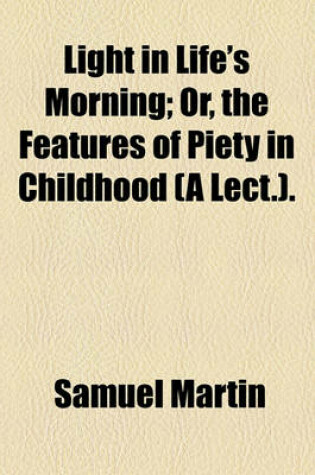 Cover of Light in Life's Morning; Or, the Features of Piety in Childhood (a Lect.).