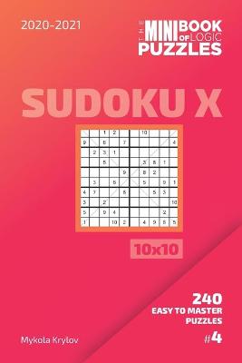 Book cover for The Mini Book Of Logic Puzzles 2020-2021. Sudoku X 10x10 - 240 Easy To Master Puzzles. #4
