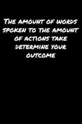 Cover of The Amount Of Words Spoken To The Amount Of Actions Take Determine Your Outcome