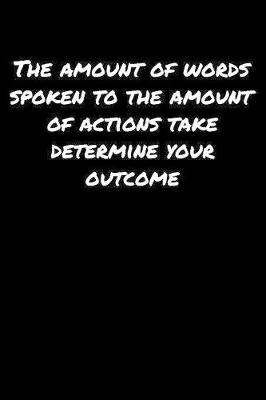 Book cover for The Amount Of Words Spoken To The Amount Of Actions Take Determine Your Outcome