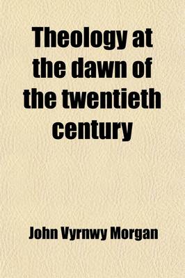 Book cover for Theology at the Dawn of the Twentieth Century; Essays on the Present Status of Christianity and Its Doctrines