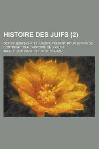 Cover of Histoire Des Juifs; Depuis Jesus-Christ Jusqu'a Present. Pour Servir de Continuation A L'Histoire de Joseph (2)