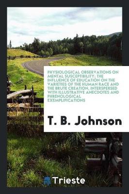 Book cover for Physiological Observations on Mental Susceptibility; The Influence of Education on the Varieties of the Human Race and the Brute Creation, Interspersed with Illustrative Anecdotes and Phrenological Exemplifications. to Which Is Added an Essay on Hereditary