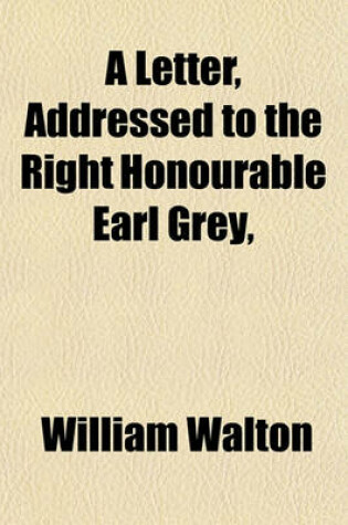 Cover of A Letter, Addressed to the Right Honourable Earl Grey,