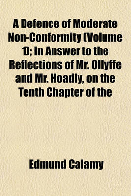 Book cover for A Defence of Moderate Non-Conformity (Volume 1); In Answer to the Reflections of Mr. Ollyffe and Mr. Hoadly, on the Tenth Chapter of the