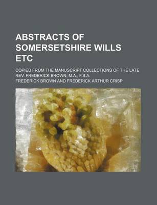 Book cover for Abstracts of Somersetshire Wills Etc; Copied from the Manuscript Collections of the Late REV. Frederick Brown, M.A., F.S.A.