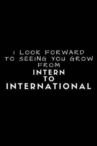 Cover of I Look Forward to Seeing You Grow from Intern to International