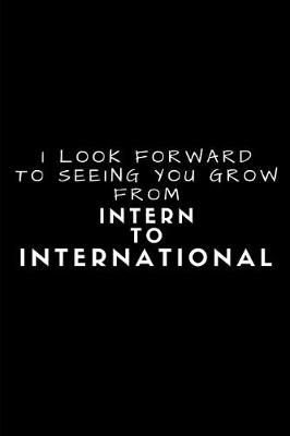 Book cover for I Look Forward to Seeing You Grow from Intern to International