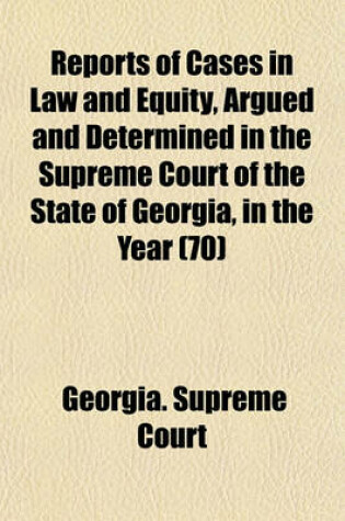 Cover of Reports of Cases in Law and Equity, Argued and Determined in the Supreme Court of the State of Georgia, in the Year (Volume 70)