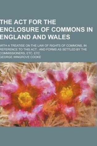 Cover of The ACT for the Enclosure of Commons in England and Wales; With a Treatise on the Law of Rights of Commons, in Reference to This ACT