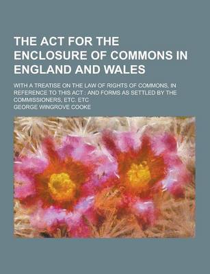 Book cover for The ACT for the Enclosure of Commons in England and Wales; With a Treatise on the Law of Rights of Commons, in Reference to This ACT