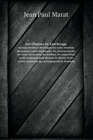 Cover of Les Chaines De L'esclavage ouvrage destiné à développer les noirs attentats des princes contre les peuples, les ressorts secrets, les ruses, les menées, les artifices, les coups d'état qu'ils emploient pour détruire la liberté, et les scènes sanglantes qui