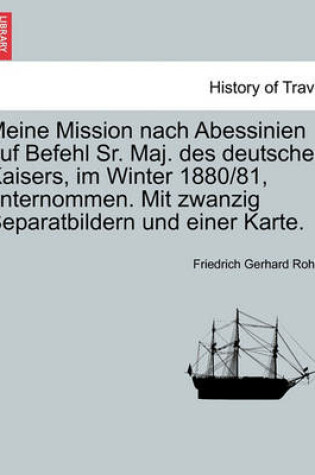 Cover of Meine Mission Nach Abessinien Auf Befehl Sr. Maj. Des Deutschen Kaisers, Im Winter 1880/81, Unternommen. Mit Zwanzig Separatbildern Und Einer Karte.