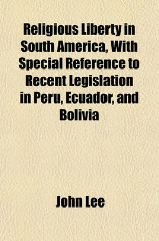 Cover of Religious Liberty in South America, with Special Reference to Recent Legislation in Peru, Ecuador, and Bolivia