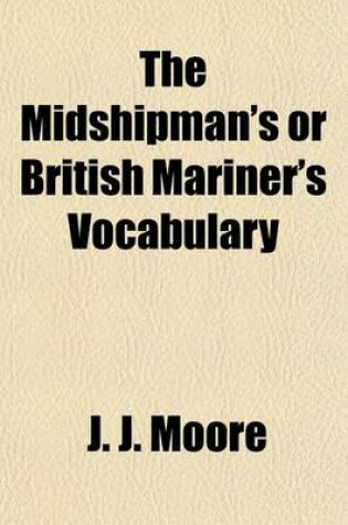 Cover of The Midshipman's or British Mariner's Vocabulary; Being a Universal Dictionary of Technical Terms and Sea Phrases Used in the Construction, Equipment, Management and Military Operations of a Ship