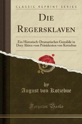 Book cover for Die Regersklaven: Ein Historisch-Dramatisches Gemälde in Drey Akten vom Präsidenten von Kotzebue (Classic Reprint)
